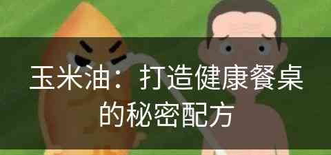 玉米油：打造健康餐桌的秘密配方